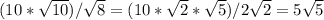 (10*\sqrt{10})/\sqrt{8}=(10*\sqrt{2}*\sqrt{5})/2\sqrt{2}=5\sqrt{5}