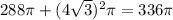 288\pi+(4\sqrt{3})^{2}\pi=336\pi