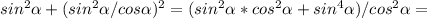  sin^2 \alpha + (sin^2 \alpha/cos \alpha)^2 = (sin^2 \alpha*cos^2 \alpha + sin^4 \alpha)/cos^2 \alpha =