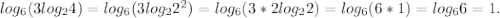 log_6 {(3log_2 4)}=log_6 {(3log_2 2^2)}= log_6 {(3*2log_2 2)}=log_6 {(6*1)}=log_6 6=1. 