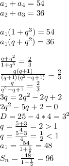 a_{1}+a_{4}=54\\ a_{2}+a_{3}=36\\ \\ a_{1}(1+q^3)=54\\ a_{1}(q+q^2)=36\\ \\ \frac{q+q^2}{1+q^3}=\frac{2}{3}\\ \frac{q(q+1)}{(q+1)(q^2-q+1)}=\frac{2}{3}\\ \frac{q}{q^2-q+1}=\frac{2}{3}\\ 3q=2q^2-2q+2\\ 2q^2-5q+2=0\\ D=25-4*4=3^2\\ q=\frac{5+3}{4}=21\\ q=\frac{5-3}{4}=\frac{1}{2}<1\\ a_{1}=\frac{54}{1+\frac{1}{8}}=48\\ S_{n}=\frac{48}{1-\frac{1}{2}}=96