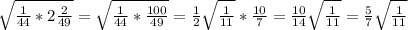 \sqrt{\frac{1}{44}*2\frac{2}{49}}=\sqrt{\frac{1}{44}*\frac{100}{49}}=\frac{1}{2}\sqrt{\frac{1}{11}}*\frac{10}{7}=\frac{10}{14}\sqrt{\frac{1}{11}}=\frac{5}{7}\sqrt{\frac{1}{11}