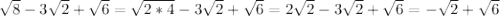 \sqrt{8}-3 \sqrt{2}+ \sqrt{6} = \sqrt{2*4}-3\sqrt{2}+ \sqrt{6}= 2\sqrt{2}-3\sqrt{2}+ \sqrt{6}=- \sqrt{2}+ \sqrt{6}