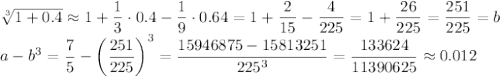 \sqrt[3]{1+0.4}\approx1+\dfrac13\cdot0.4-\dfrac19\cdot0.64=1+\dfrac2{15}-\dfrac4{225}=1+\dfrac{26}{225}=\dfrac{251}{225}=b\\&#10;a-b^3=\dfrac75-\left(\dfrac{251}{225}\right)^3=\dfrac{15946875-15813251}{225^3}=\dfrac{133624}{11390625}\approx0.012