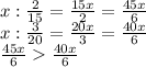 x: \frac{2}{15} = \frac{15x}{2} =\frac{45x}{6} &#10;\\\&#10;x: \frac{3}{20} = \frac{20x}{3} =\frac{40x}{6} &#10;\\\&#10;\frac{45x}{6} \frac{40x}{6} 