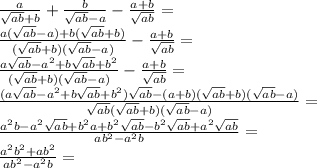 \frac{a}{\sqrt{ab}+b}+\frac{b}{\sqrt{ab}-a}-\frac{a+b}{\sqrt{ab}}=\\&#10;\frac{a(\sqrt{ab}-a)+b(\sqrt{ab}+b)}{(\sqrt{ab}+b)(\sqrt{ab}-a)} -\frac{a+b}{\sqrt{ab}}=\\&#10;\frac{a\sqrt{ab}-a^2+b\sqrt{ab}+b^2}{(\sqrt{ab}+b)(\sqrt{ab}-a)} - \frac{a+b}{\sqrt{ab}}=\\&#10;\frac{(a\sqrt{ab}-a^2+b\sqrt{ab}+b^2)\sqrt{ab}-(a+b)(\sqrt{ab}+b)(\sqrt{ab}-a)}{\sqrt{ab}(\sqrt{ab}+b)(\sqrt{ab}-a)}=\\&#10;\frac{a^2b-a^2\sqrt{ab}+b^2a+b^2\sqrt{ab}-b^2\sqrt{ab}+a^2\sqrt{ab}}{ab^2-a^2b}=\\&#10;\frac{a^2b^2+ab^2}{ab^2-a^2b}=