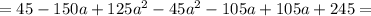 = 45-150 a+125 a^2-45 a^2-105 a+105 a+245=