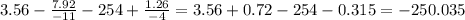 3.56-\frac{7.92}{-11}-254+\frac{1.26}{-4}=3.56+0.72-254-0.315=-250.035