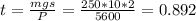 t= \frac{mgs}{P}= \frac{250* 10 * 2}{5600} =0.892