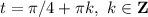 t=\pi/4+\pi k,\ k\in \mathbf{Z}