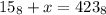 15_8+x=423_8