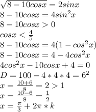 \sqrt{8-10cosx}=2sinx\\&#10;8-10cosx=4sin^2x\\&#10;8-10cosx0\\&#10;cosx<\frac{4}{5}\\&#10;8-10cosx=4(1-cos^2x)\\\&#10;8-10cosx=4-4cos^2x\\&#10;4cos^2x-10cosx+4=0\\&#10;D=100-4*4*4=6^2\\&#10;x=\frac{10+6}{8}=21\\&#10;x=\frac{10-6}{8}=\frac{1}{2}\\&#10;x=\frac{\pi}{3}+2\pi*k\\&#10;