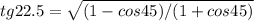 tg22.5= \sqrt{(1-cos45)/(1+cos45)} 