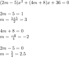 (2m-5)x^2+(4m+8)x+36=0&#10;\\\\&#10;2m-5=1&#10;\\\&#10;m= \frac{1+5}{2} =3&#10;\\\\&#10;4m+8=0&#10;\\\&#10;m= \frac{-8}{4} =-2&#10;\\\\&#10;2m-5=0&#10;\\\&#10;m= \frac{5}{2} =2.5