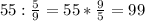 55:\frac{5}{9}=55*\frac{9}{5}=99 