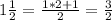 1 \frac{1}{2} = \frac{1*2+1}{2} = \frac{3}{2} 