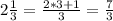 2 \frac{1}{3} = \frac{2*3+1}{3} = \frac{7}{3} 