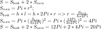 S = S_b_o_k+2*S_o_s_n \\ S_o_s_n = Pi*r^2; \\ S_b_o_k= h*l=h*2Pi*r = r= \frac{S_b_o_k}{h*2Pi} \\ S_o_s_n = Pi*(\frac{S_b_o_k}{h*2Pi})^2=Pi*(\frac{12Pi}{3*2Pi})^2=4Pi \\ S = S_b_o_k+2*S_o_s_n = 12Pi+2*4Pi=20Pi