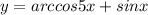 y=arccos5x+sinx