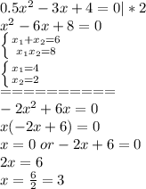 0.5x^2-3x+4=0|*2\\x^2-6x+8=0\\ \left \{ {{x_1+x_2=6} \atop {x_1x_2=8}} \right\\ \left \{ {{x_1=4} \atop {x_2=2}} \right\\==========\\-2x^2+6x=0\\x(-2x+6)=0\\x=0\ or -2x+6=0\\2x=6\\x=\frac{6}{2}=3