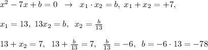 x^2-7x+b=0\; \; \to \; \; x_1\cdot x_2=b,\; x_1+x_2=+7,\\\\x_1=13,\; 13x_2=b,\; \; x_2=\frac{b}{13}\\\\13+x_2=7,\; \; 13+\frac{b}{13}=7,\; \; \frac{b}{13}=-6,\; \; b=-6\cdot 13=-78