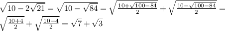 \sqrt{10-2\sqrt{21}}=\sqrt{10-\sqrt{84}}=\sqrt{\frac{10+\sqrt{100-84}}{2}}+\sqrt{\frac{10-\sqrt{100-84}}{2}}=\\ \sqrt{\frac{10+4}{2}}+\sqrt{\frac{10-4}{2}}=\sqrt{7}+\sqrt{3}