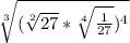 \sqrt[3]{(\sqrt[2]{27}*\sqrt[4]{\frac{1}{27}})^4}