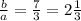 \frac{b}{a} = \frac{7}{3}= 2\frac{1}{3}