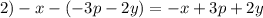 2) -x - (-3p - 2y) = -x + 3p + 2y