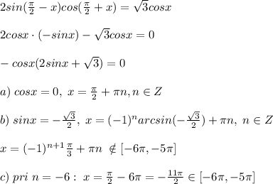 2sin(\frac{\pi}{2}-x)cos(\frac{\pi}{2}+x)=\sqrt3cosx\\\\2cosx\cdot (-sinx)-\sqrt3cosx=0\\\\-cosx(2sinx+\sqrt3)=0\\\\a)\; cosx=0,\; x=\frac{\pi}{2}+\pi n,n\in Z\\\\b)\; sinx=-\frac{\sqrt3}{2},\; x=(-1)^{n}arcsin(-\frac{\sqrt3}{2})+\pi n,\; n\in Z\\\\x=(-1)^{n+1}\frac{\pi}{3}+\pi n\; \notin [-6\pi ,-5\pi ] \\\\c)\; pri\; n=-6:\; x=\frac{\pi}{2}-6\pi =-\frac{11\pi}{2}\in [-6\pi ,-5\pi ]