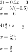 3) -0.5x=3\\x=3/(-0.5)\\x=-6 \\ \\ 4) \frac{3}{4} *x= \frac{1}{2} \\ \\ x= \frac{1*4}{2*3} \\ \\ x= \frac{2}{3}