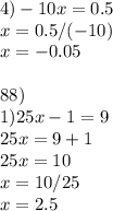 4) -10x=0.5\\x=0.5/(-10)\\x=-0.05 \\ \\ 88) \\ 1)25x-1=9\\25x=9+1\\25x=10\\x=10/25\\x=2.5\\ \\