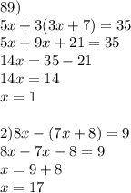 89) \\ 5x+3(3x+7)=35\\5x+9x+21=35\\14x=35-21\\14x=14\\x=1\\ \\ 2) 8x-(7x+8)=9\\ 8x-7x-8=9\\x=9+8\\x=17 \\ \\