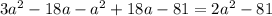 3a ^{2} -18a- a^{2} +18a-81=2 a^{2} -81