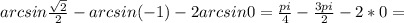 arcsin\frac{\sqrt{2}}{2}-arcsin(-1)-2arcsin0=\frac{pi}{4}-\frac{3pi}{2}-2*0=