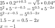 25*0.2^{x+0.5}=\sqrt{5}*0.04^x\\&#10;5^2*5^{-x-0.5}=5^{0.5}*5^{-2x}\\&#10;5^{2-x-0.5}=5^{0.5-2x}\\&#10; 1.5-x=0.5-2x\\&#10; x=-1