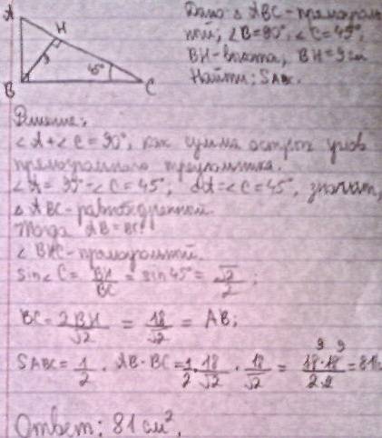 Впрямоугольном треугольнике , один угол равен 45 градусам , высота к гипотенузе 9 см найти площадь
