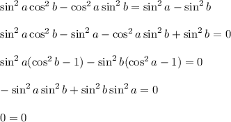 \sin^2a\cos^2b-\cos^2a\sin^2b=\sin^2a-\sin^2b\\\\\sin^2a\cos^2b-\sin^2a-\cos^2a\sin^2b+\sin^2b=0\\\\\sin^2a(\cos^2b-1)-\sin^2b(\cos^2a-1)=0\\\\-\sin^2a\sin^2b+\sin^2b\sin^2a=0\\\\0=0