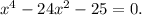 x^{4} -24x^{2} -25=0.