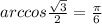 arccos \frac{\sqrt{3}}{2}=\frac{\pi}{6} 