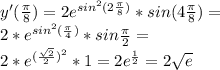 y'(\frac{\pi}{8})=2e^{sin^2 (2\frac{\pi}{8})}*sin (4\frac{\pi}{8})=\\ 2*e^{sin^2 (\frac{\pi}{4})}*sin \frac{\pi}{2}=\\ 2*e^{(\frac{\sqrt{2}}{2})^2}*1 = 2e^{\frac{1}{2}}=2\sqrt{e}