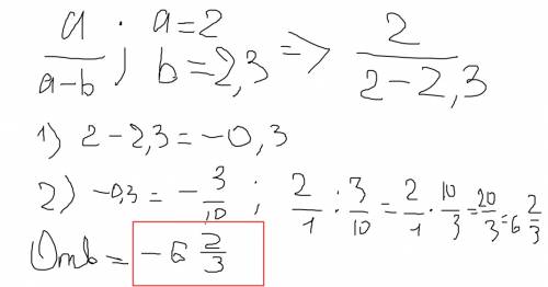 Найдите значения выражения a деленное на a-b при a=2 и b=2,3