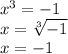 x^3=-1\\x=\sqrt[3]{-1}\\x=-1