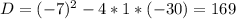 D = {(-7)^{2} - 4*1*(-30) = 169 