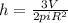 h=\frac{3V}{2piR^{2}} 