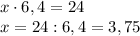 x\cdot6,4=24\\x=24:6,4=3,75