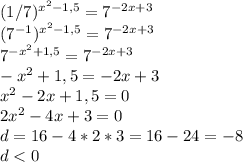 (1/7)^{x^2-1,5}=7^{-2x+3}\\(7^{-1})^{x^2-1,5}=7^{-2x+3}\\7^{-x^2+1,5}=7^{-2x+3}\\-x^2+1,5=-2x+3\\x^2-2x+1,5=0\\2x^2-4x+3=0\\d=16-4*2*3=16-24=-8\\d<0