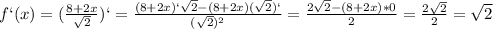 f`(x)=(\frac{8+2x}{\sqrt{2}})`=\frac{(8+2x)`\sqrt{2}-(8+2x)(\sqrt{2})`}{(\sqrt{2})^{2}}=\frac{2\sqrt{2}-(8+2x)*0}{2}=\frac{2\sqrt{2}}{2}=\sqrt{2}