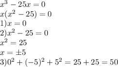 x^3 -25x=0\\x(x^2-25)=0\\1)x=0\\2)x^2-25=0\\x^2=25\\x=б5\\3)0^2+(-5)^2+5^2=25+25=50