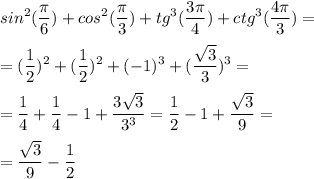 \displaystyle sin^2(\frac{\pi }{6})+cos^2( \frac{\pi }{3})+tg^3( \frac{3\pi }{4})+ctg^3( \frac{4\pi }{3})=\\\\=( \frac{1}{2})^2+( \frac{1}{2})^2+(-1)^3+ (\frac{\sqrt{3}}{3})^3=\\\\= \frac{1}{4}+ \frac{1}{4}-1+ \frac{3\sqrt{3} }{3^3}= \frac{1}{2}-1+ \frac{\sqrt{3}}{9}=\\\\= \frac{\sqrt{3}}{9}- \frac{1}{2}